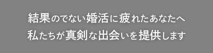 結果の出ない婚活に疲れたあなたへ私たちが真剣な出会いを提供します